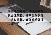 pg模拟器官方下载关于国王杯倒计时；浙江稠州今晨止住颓势；细节引发关注；信心回归；身体对抗强度拉满的信息